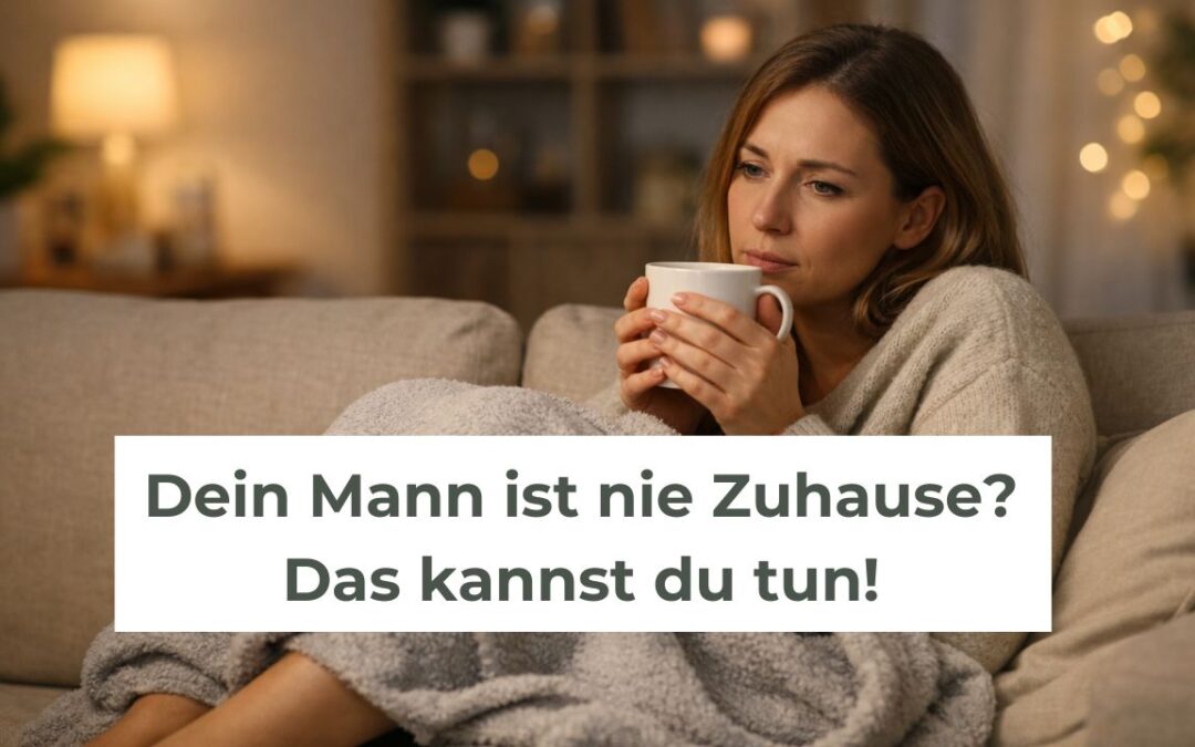 Mein Mann / Partner ist nie zu Hause – Das könnt ihr tun!